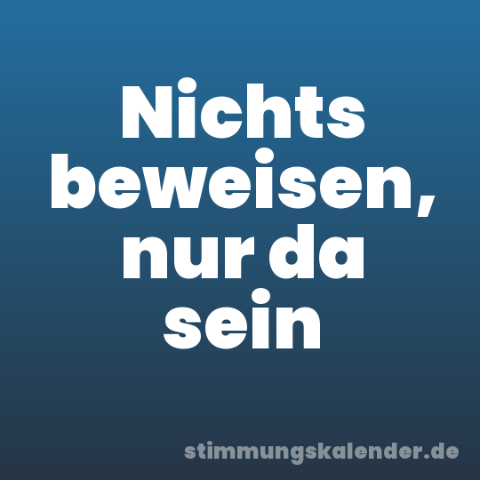 Nichts beweisen, nur da sein