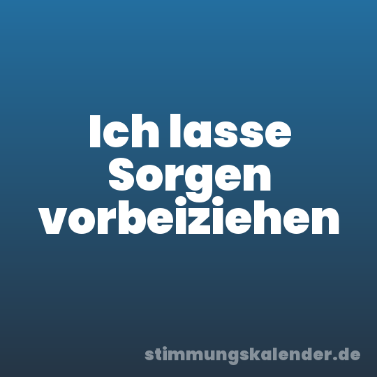 Ich lasse Sorgen vorbeiziehen