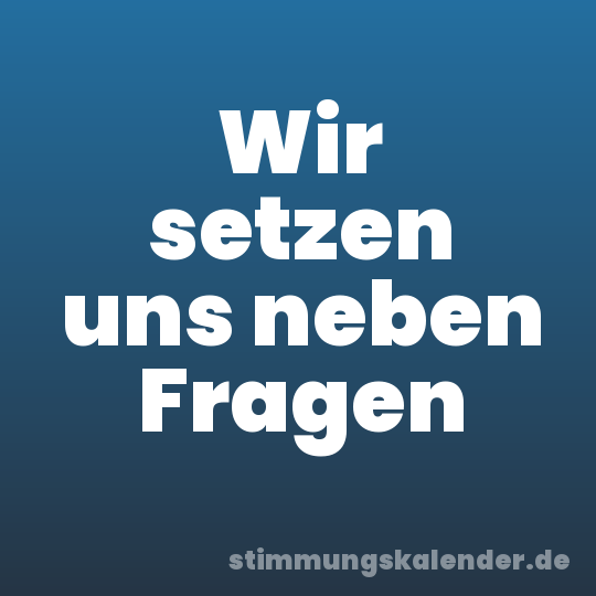 Wir setzen uns neben Fragen