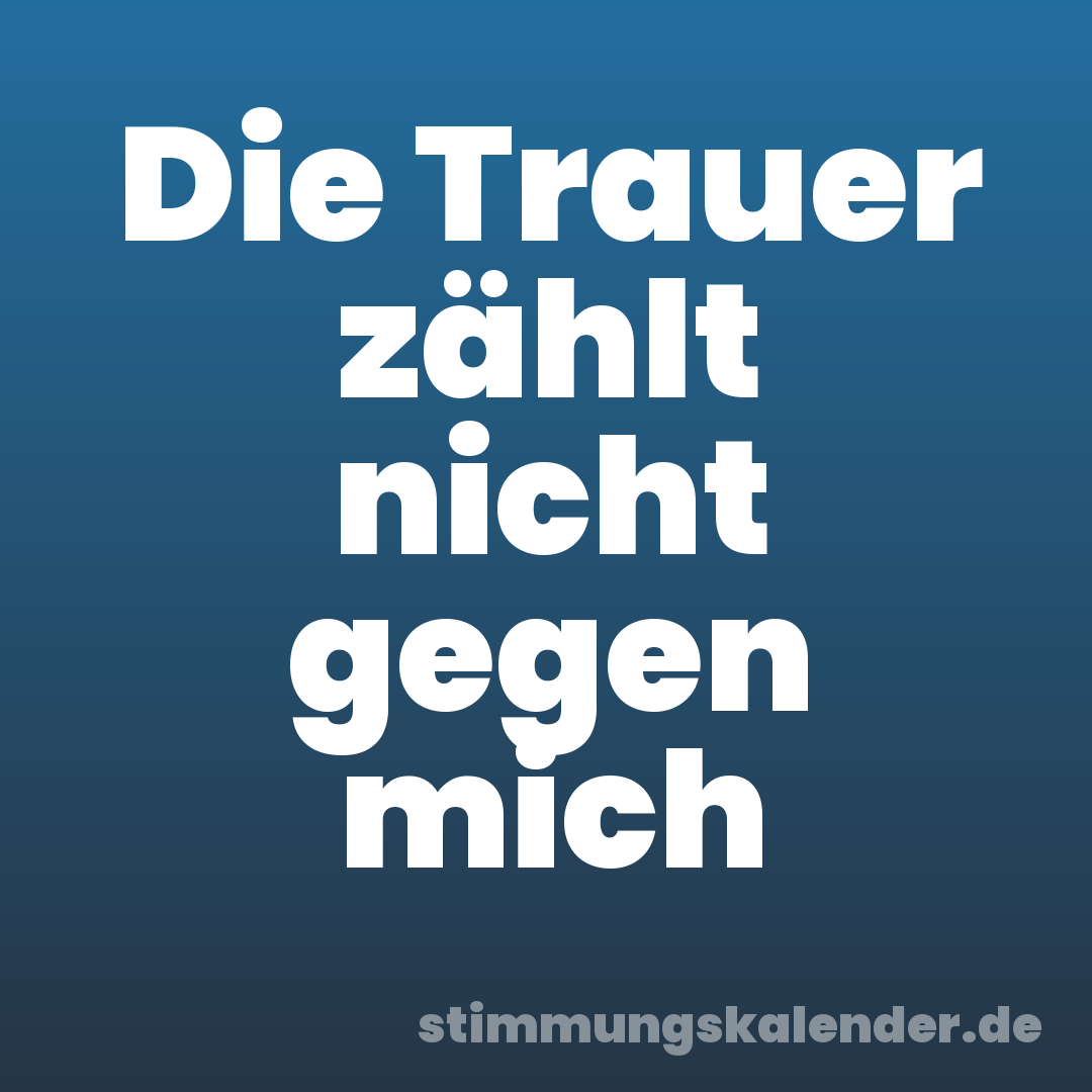 Die Trauer zählt nicht gegen mich