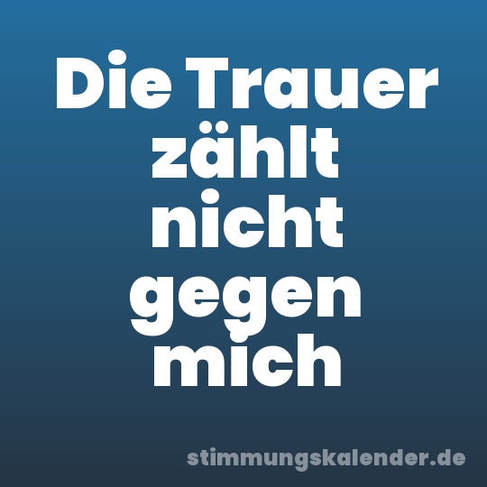 Die Trauer zählt nicht gegen mich