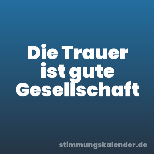 Die Trauer ist gute Gesellschaft