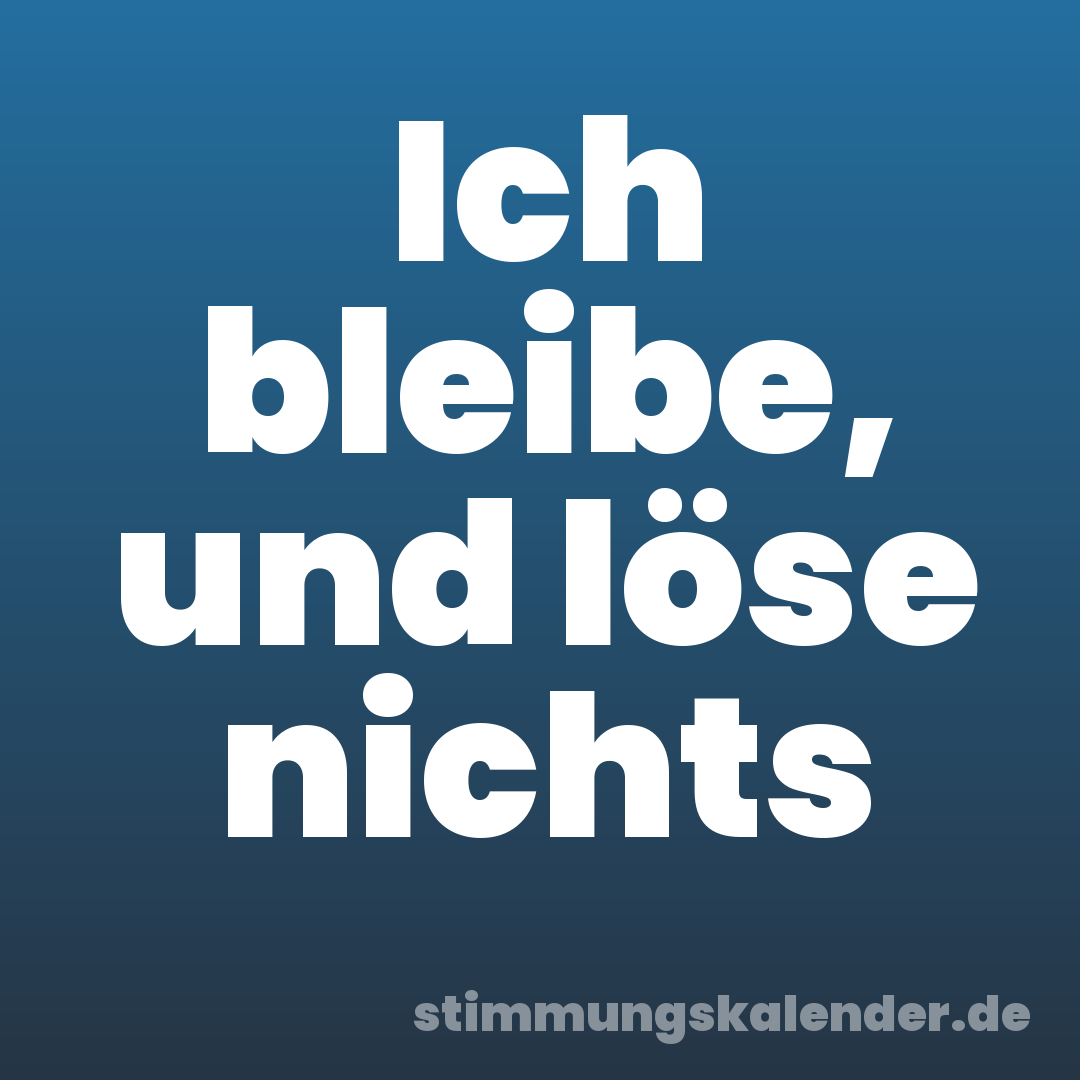 Ich bleibe, und löse nichts