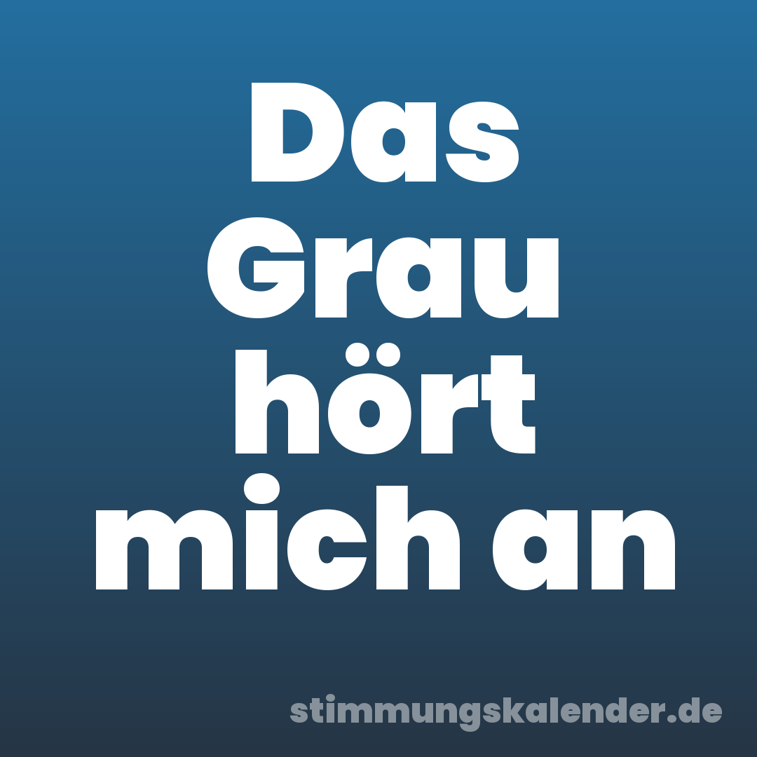 Das Grau hört mich an