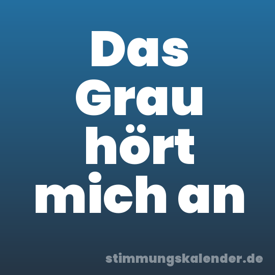 Das Grau hört mich an