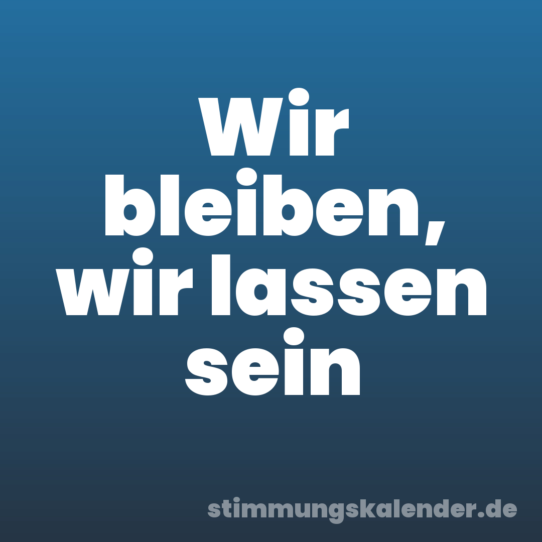 Wir bleiben, wir lassen sein