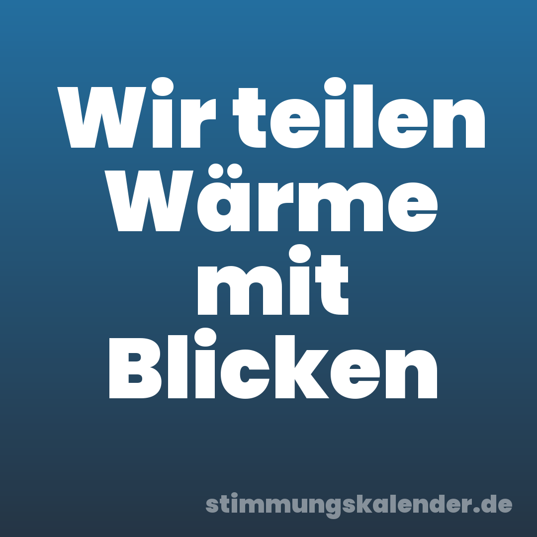 Wir teilen Wärme mit Blicken