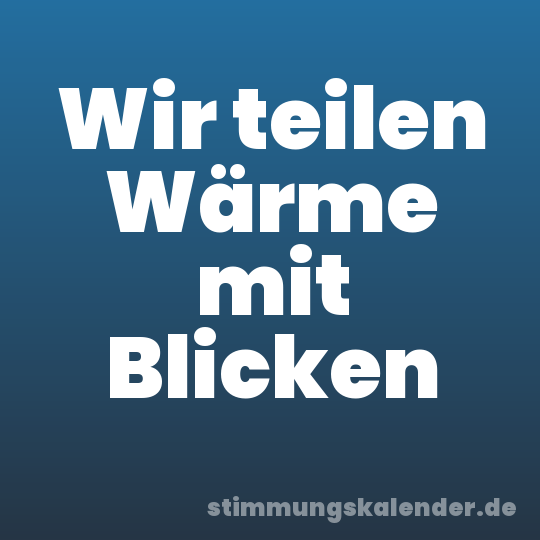 Wir teilen Wärme mit Blicken