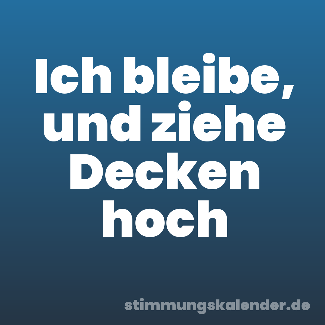 Ich bleibe, und ziehe Decken hoch