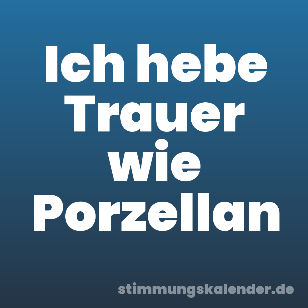 Ich hebe Trauer wie Porzellan
