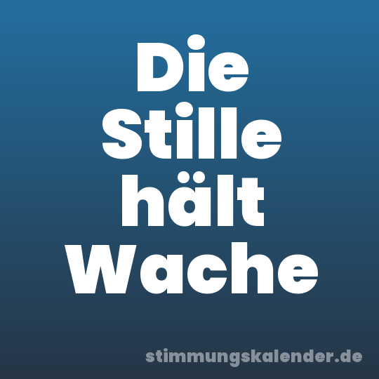 Die Stille hält Wache