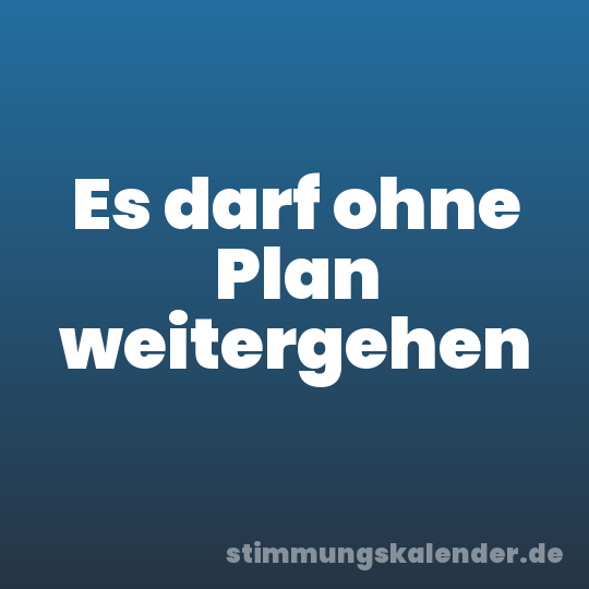 Es darf ohne Plan weitergehen
