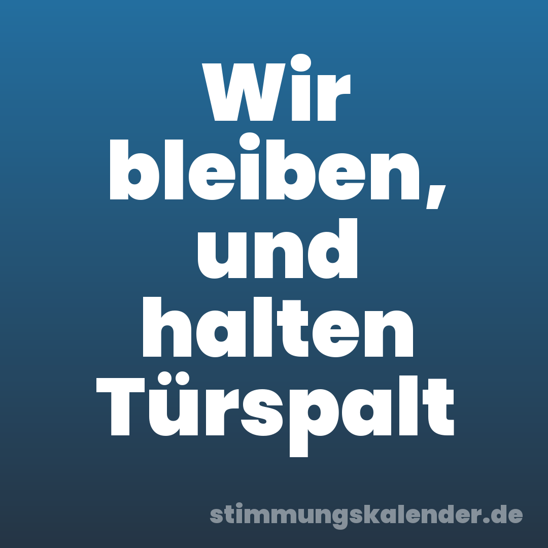 Wir bleiben, und halten Türspalt