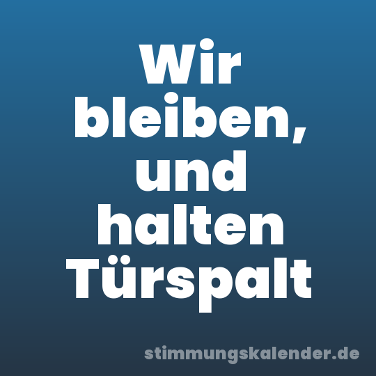 Wir bleiben, und halten Türspalt