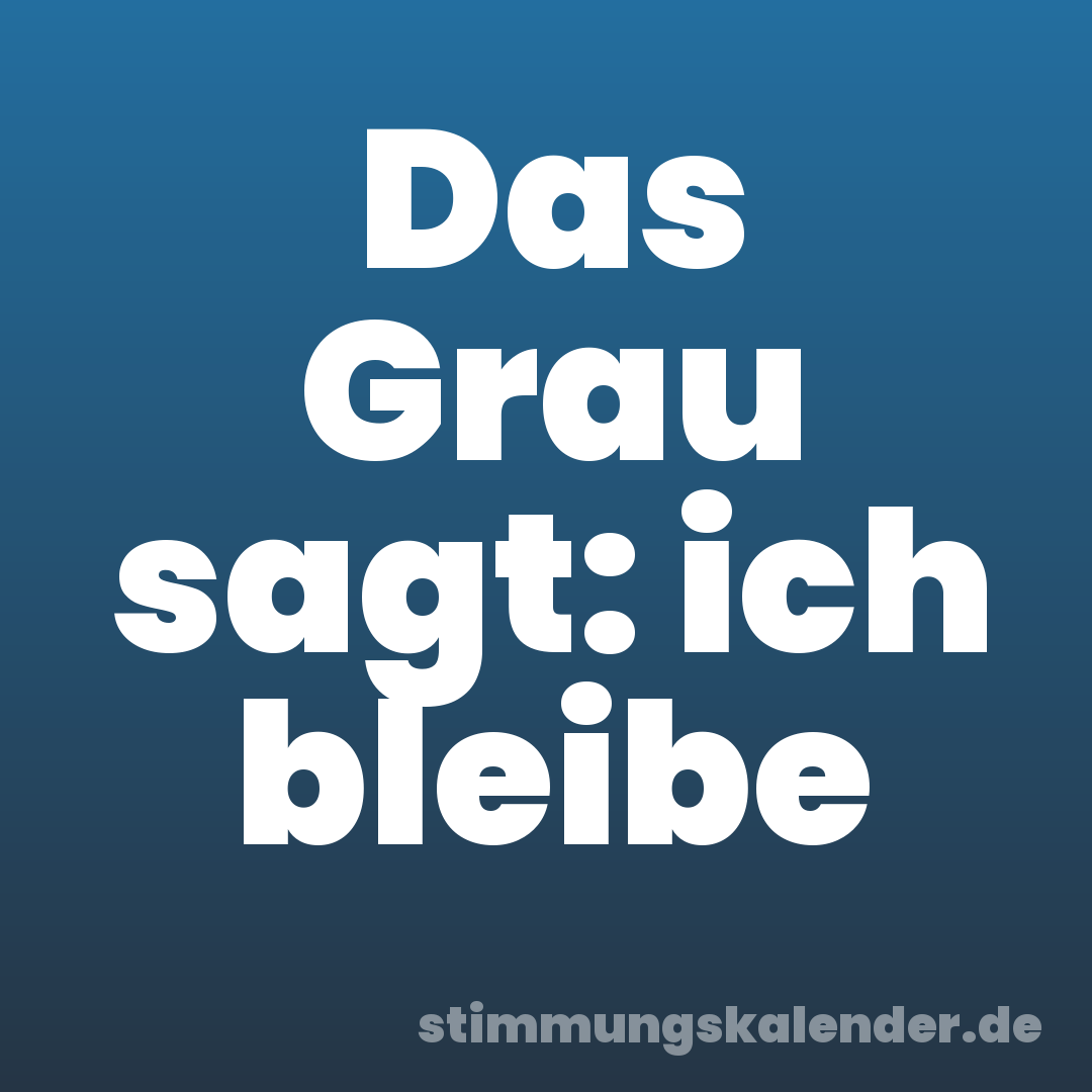Das Grau sagt: ich bleibe