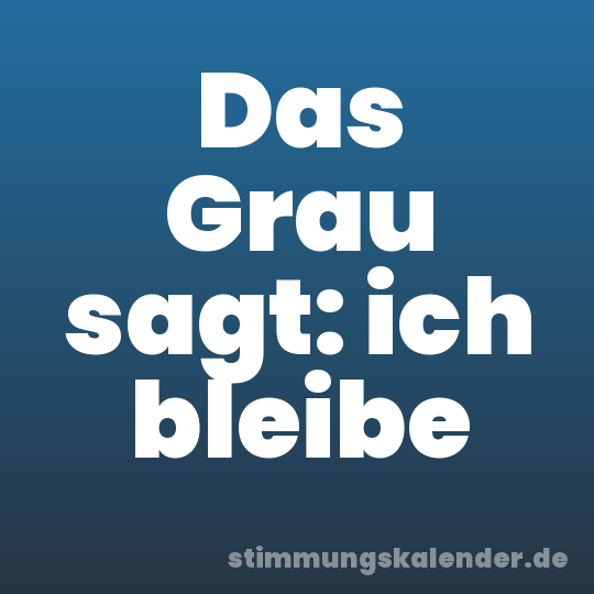 Das Grau sagt: ich bleibe