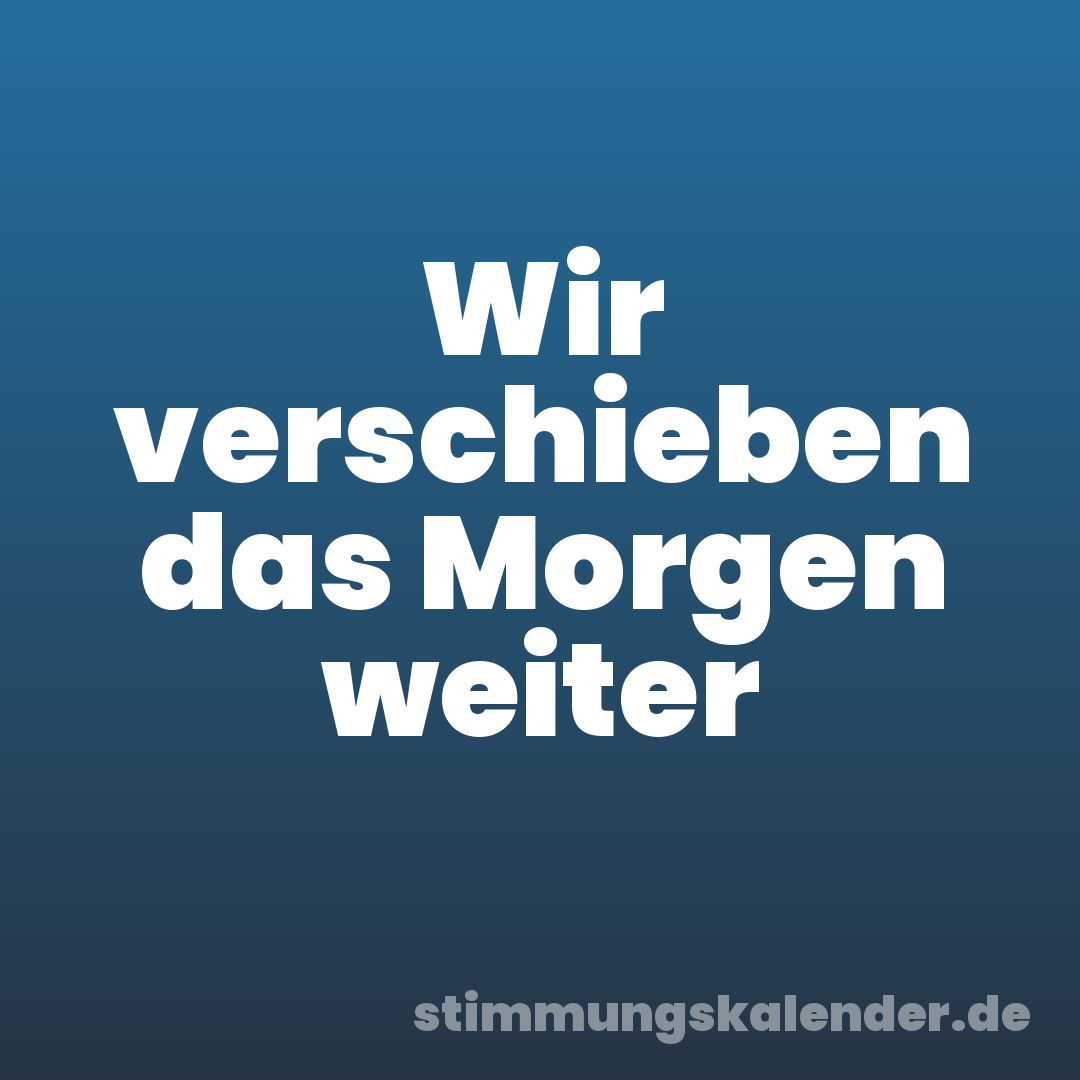 Wir verschieben das Morgen weiter
