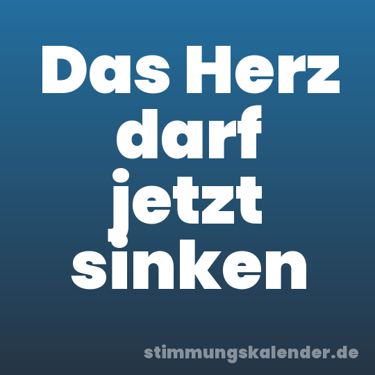 Das Herz darf jetzt sinken