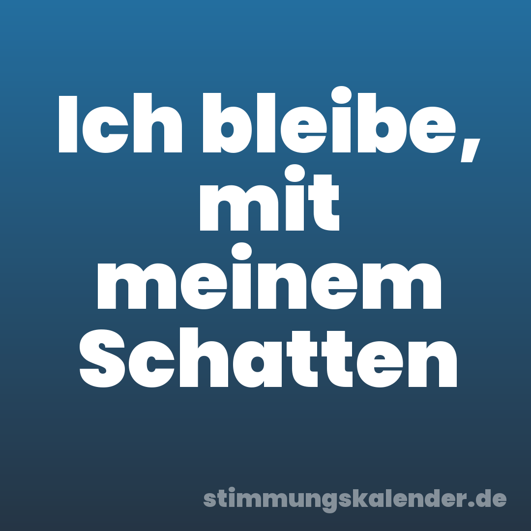 Ich bleibe, mit meinem Schatten