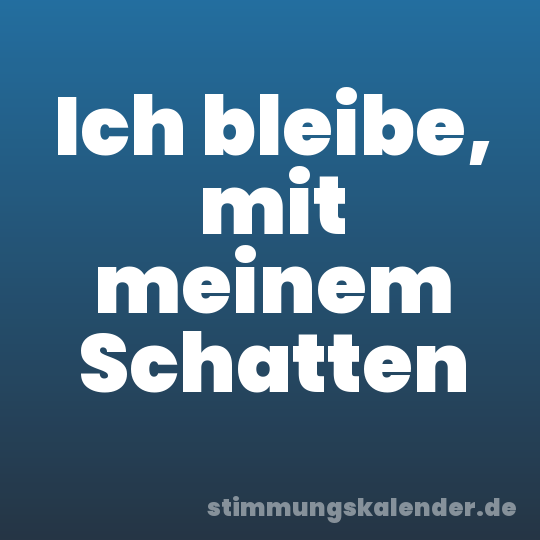 Ich bleibe, mit meinem Schatten