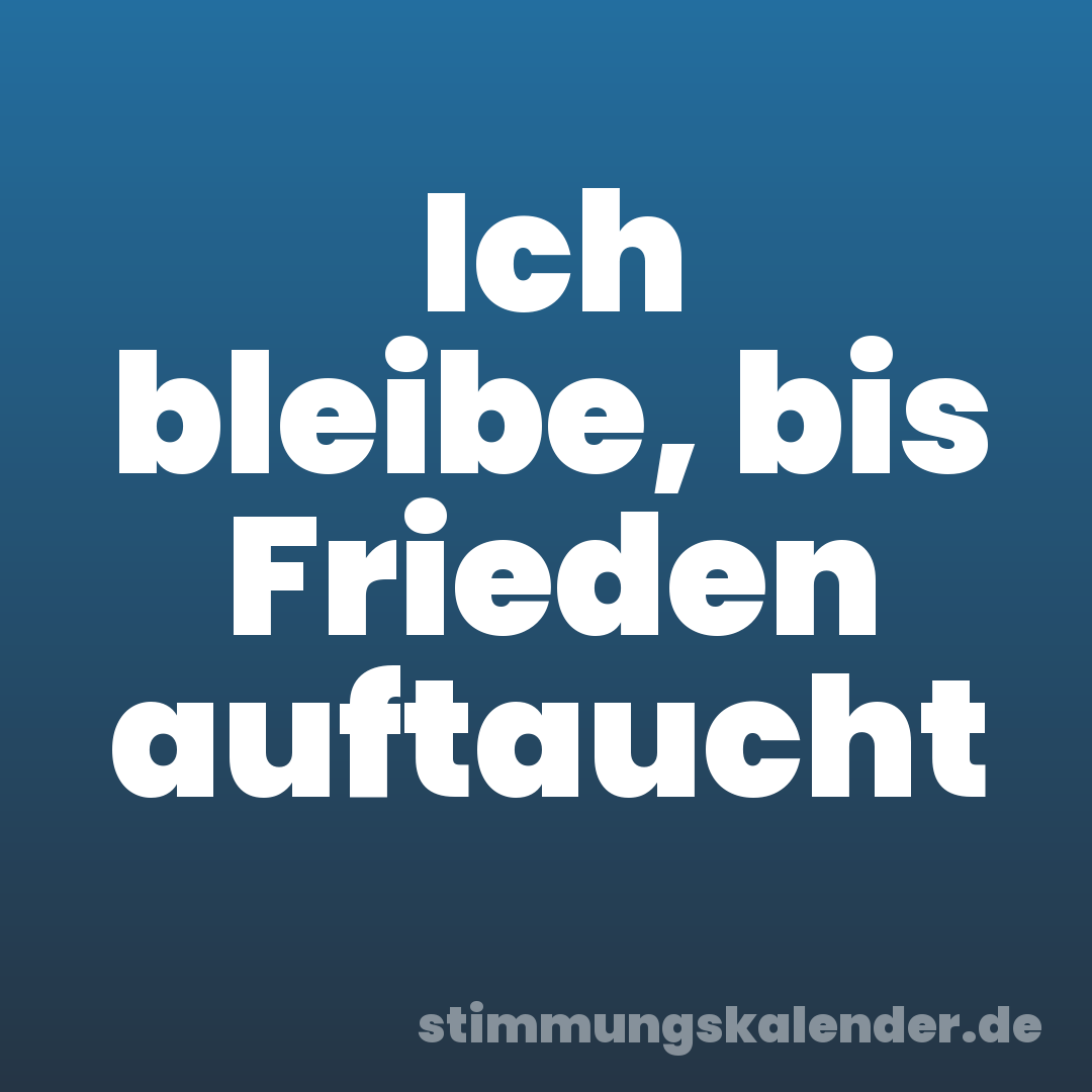Ich bleibe, bis Frieden auftaucht
