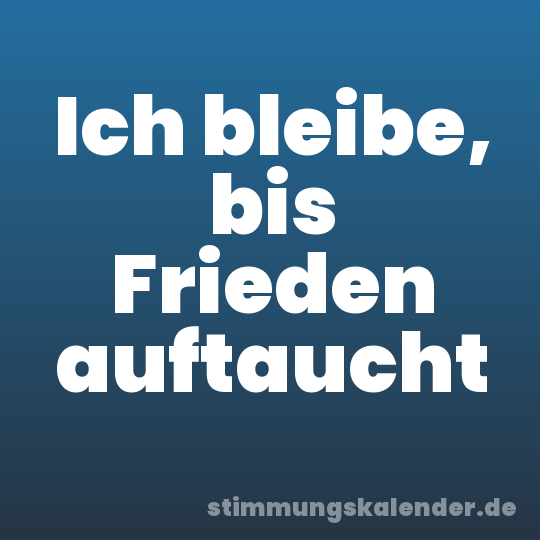 Ich bleibe, bis Frieden auftaucht