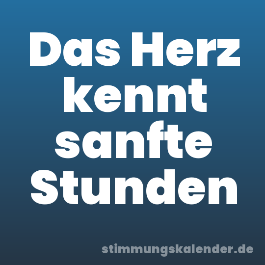 Das Herz kennt sanfte Stunden