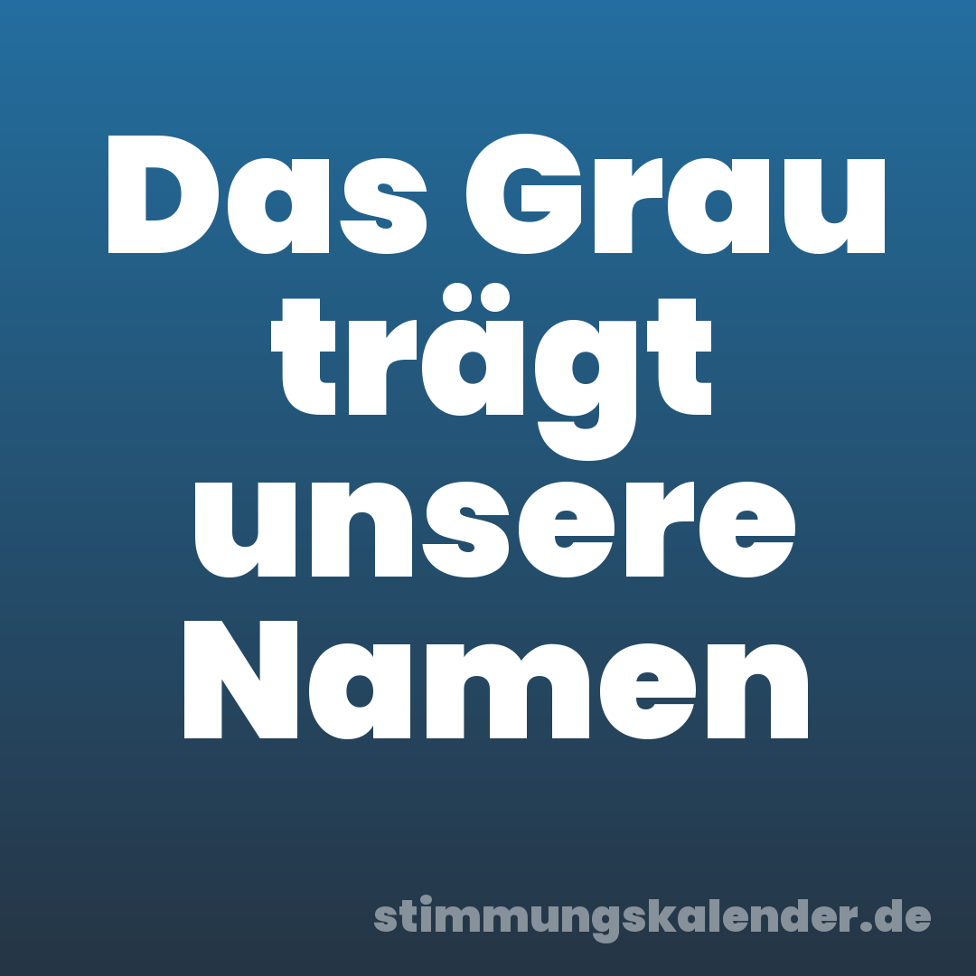 Das Grau trägt unsere Namen