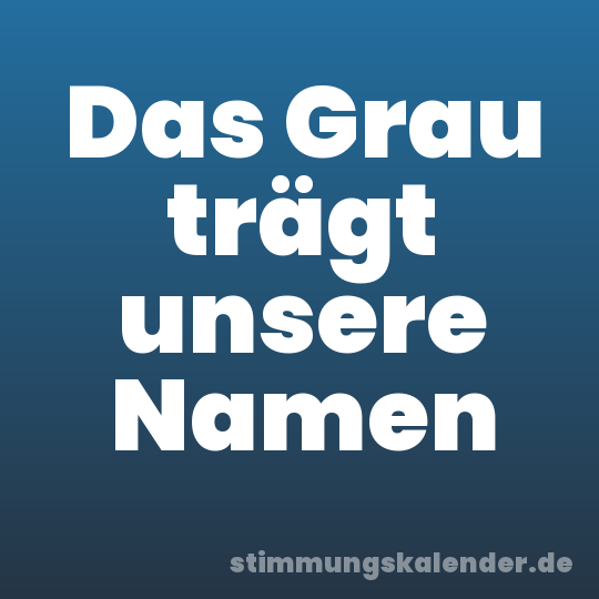 Das Grau trägt unsere Namen