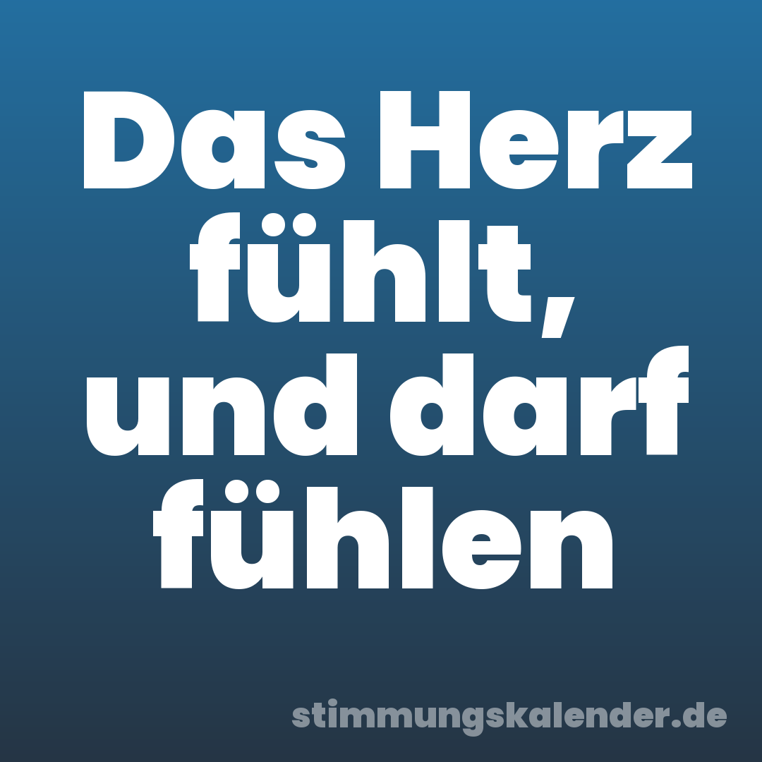Das Herz fühlt, und darf fühlen