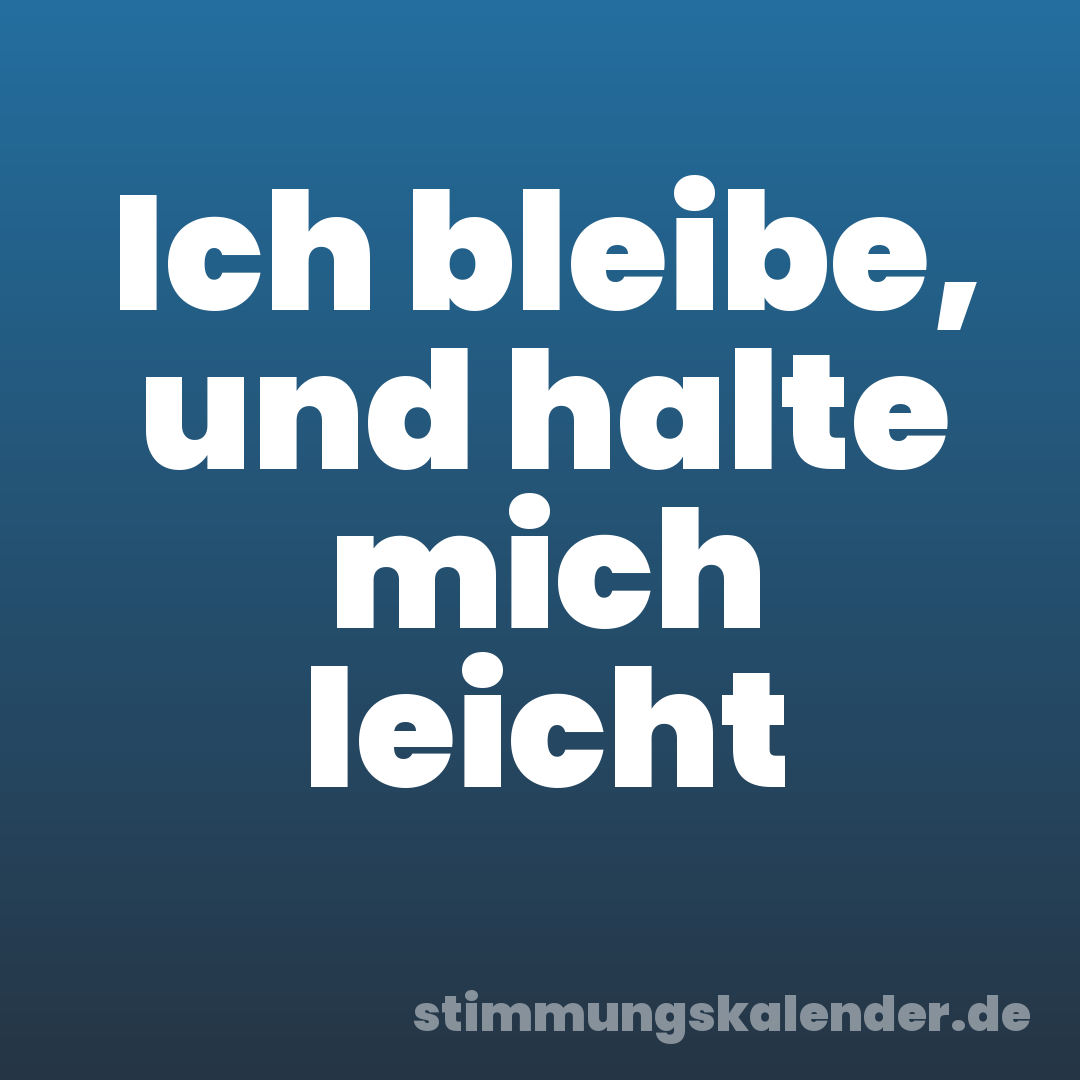 Ich bleibe, und halte mich leicht