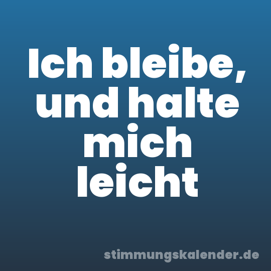 Ich bleibe, und halte mich leicht
