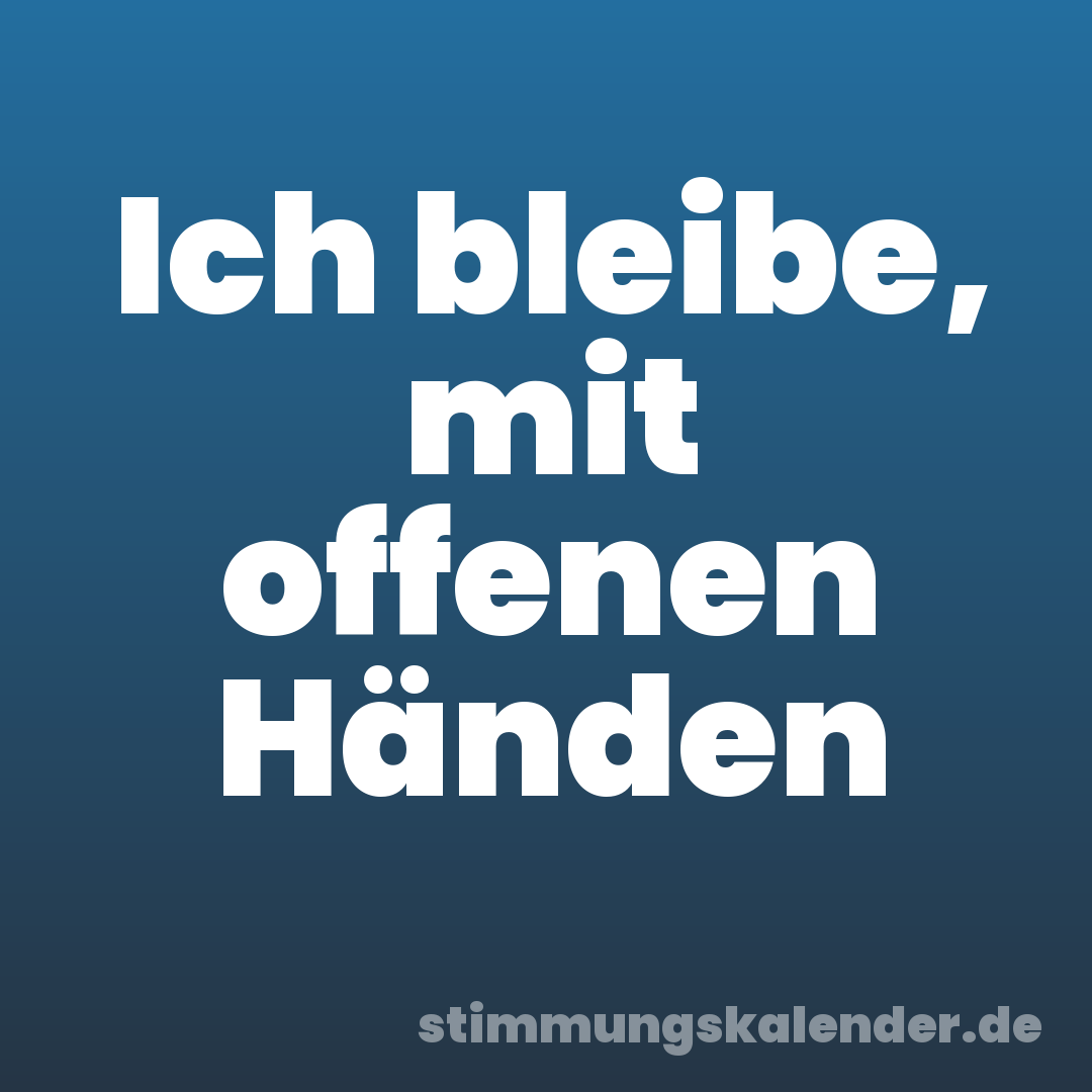Ich bleibe, mit offenen Händen