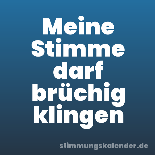 Meine Stimme darf brüchig klingen