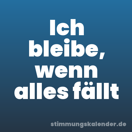 Ich bleibe, wenn alles fällt