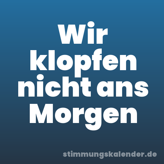 Wir klopfen nicht ans Morgen