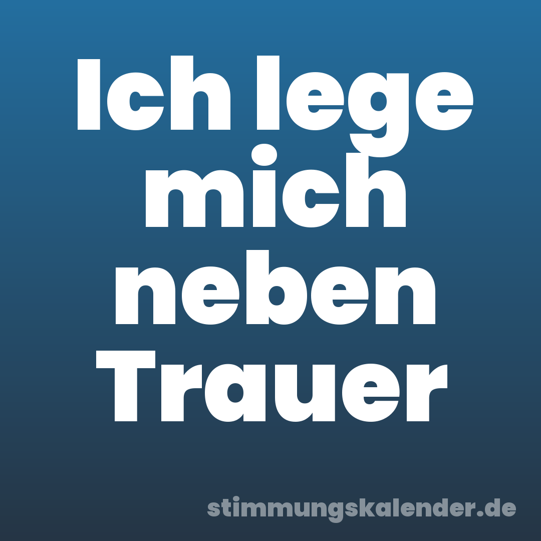 Ich lege mich neben Trauer