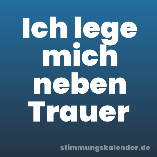 Ich lege mich neben Trauer