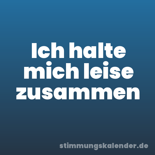 Ich halte mich leise zusammen