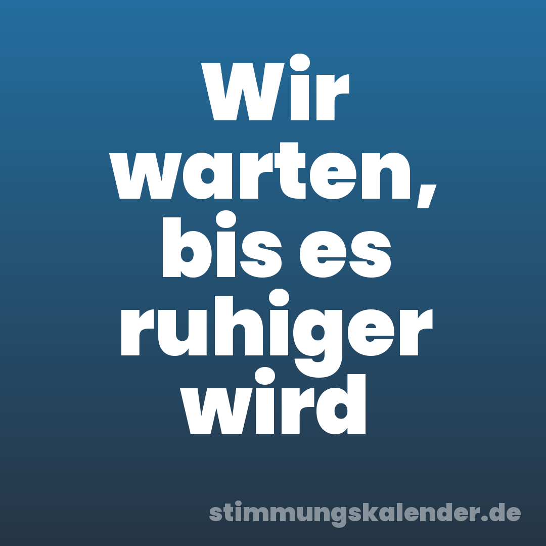 Wir warten, bis es ruhiger wird