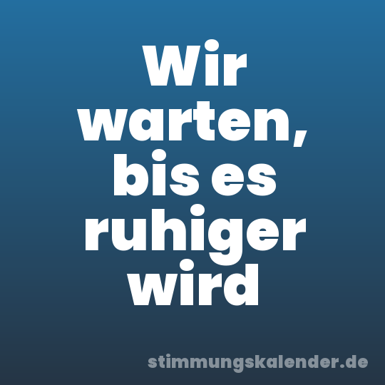 Wir warten, bis es ruhiger wird