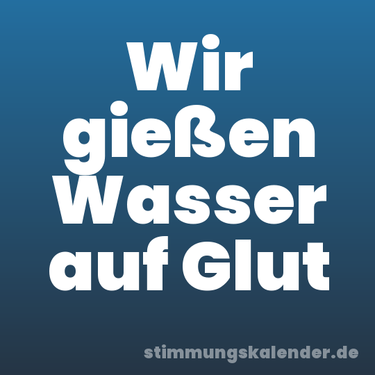 Wir gießen Wasser auf Glut
