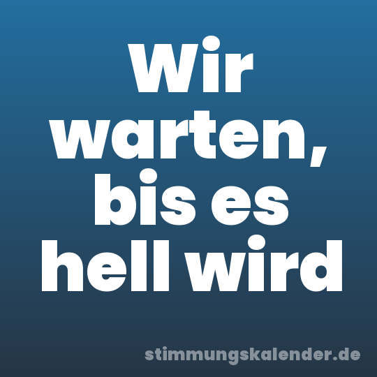Wir warten, bis es hell wird