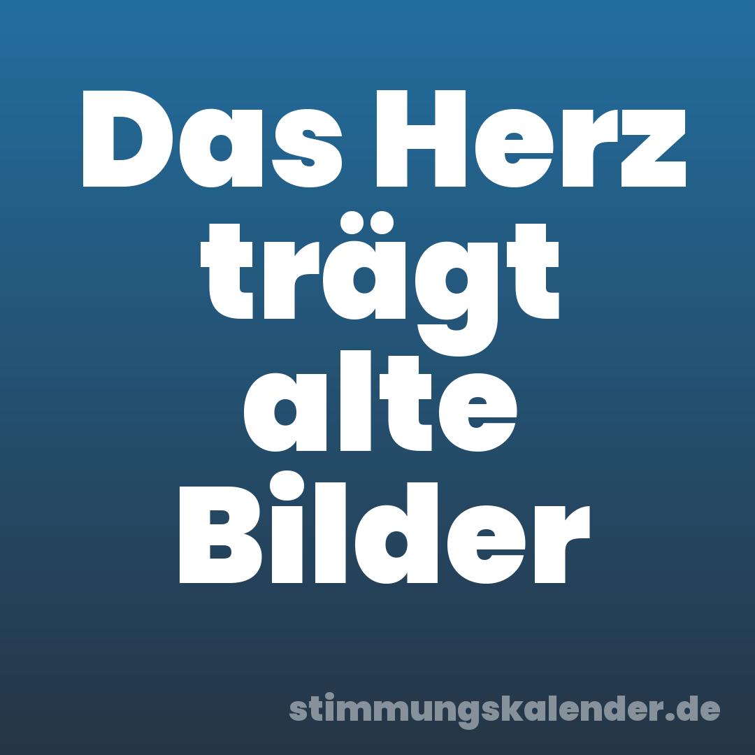 Das Herz trägt alte Bilder