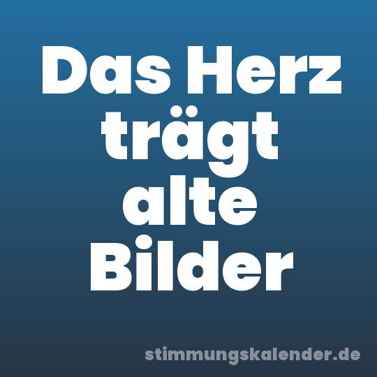 Das Herz trägt alte Bilder