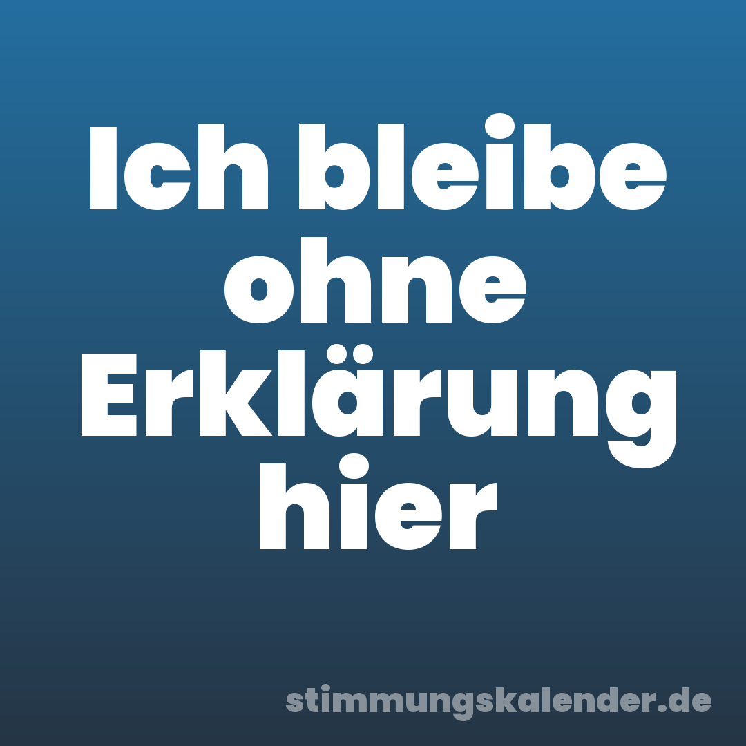Ich bleibe ohne Erklärung hier