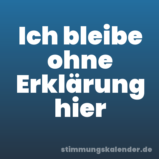 Ich bleibe ohne Erklärung hier