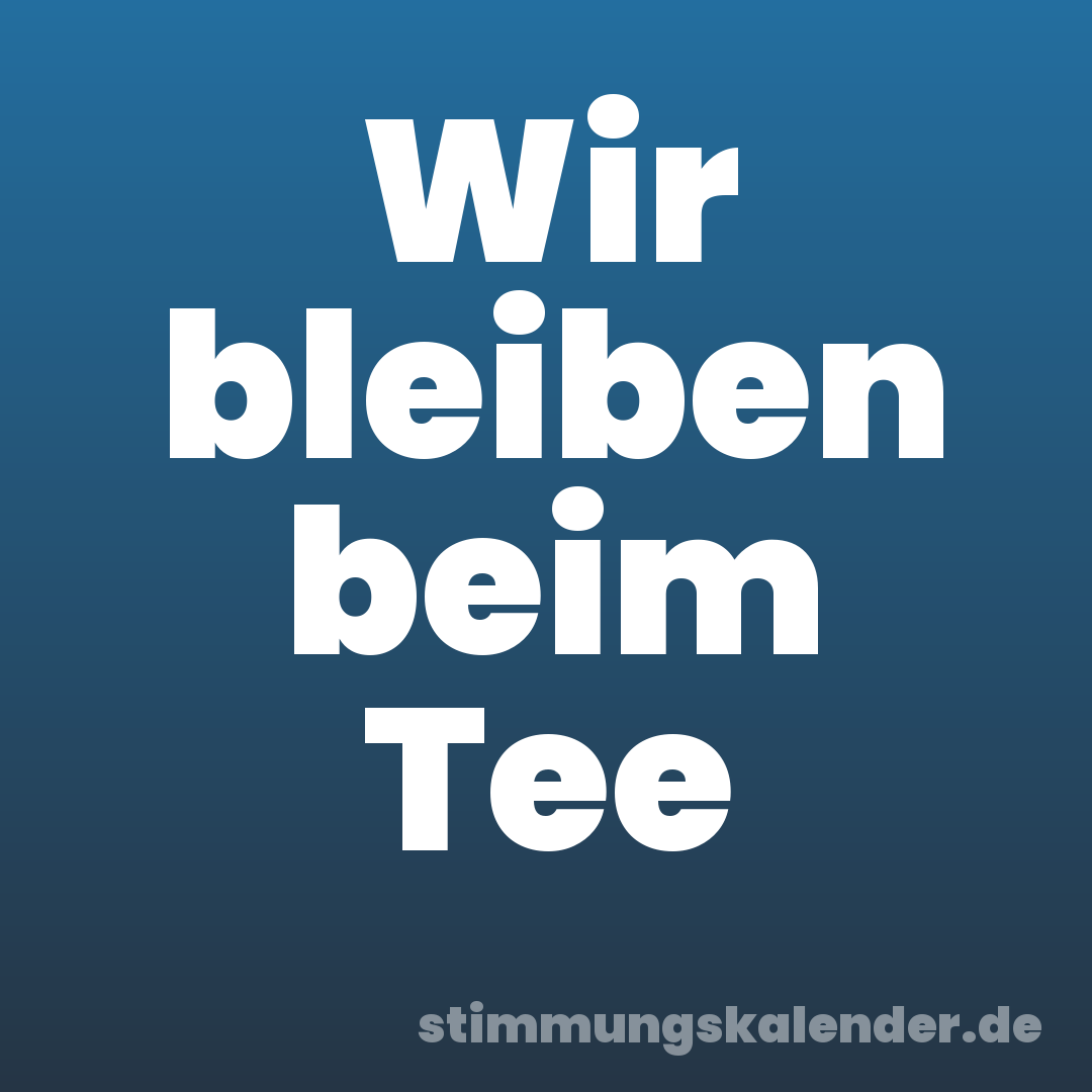 Wir bleiben beim Tee