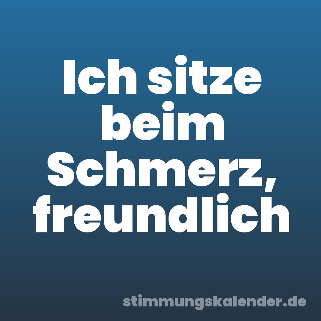 Ich sitze beim Schmerz, freundlich