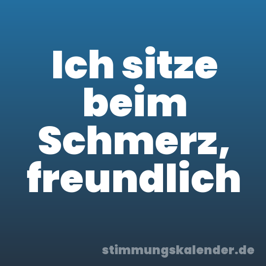 Ich sitze beim Schmerz, freundlich